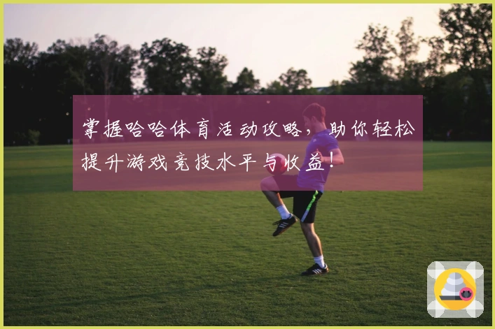 掌握哈哈体育活动攻略，助你轻松提升游戏竞技水平与收益！