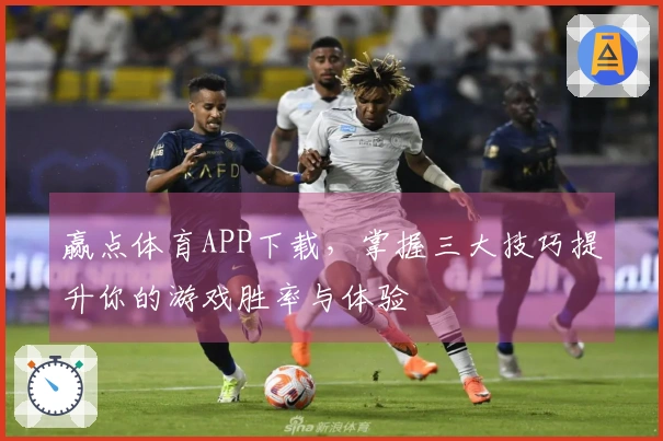 赢点体育APP下载,掌握三大技巧提升你的游戏胜率与体验