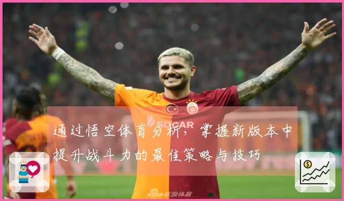 通过悟空体育分析，掌握新版本中提升战斗力的最佳策略与技巧